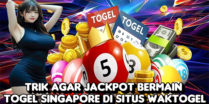 Trik Agar Jackpot Bermain Togel Singapore di Situs Waktogel
