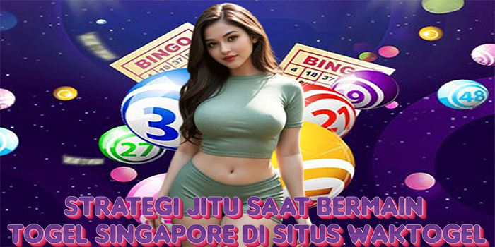 Strategi Jitu Saat Bermain Togel Singapore di Situs Waktogel
