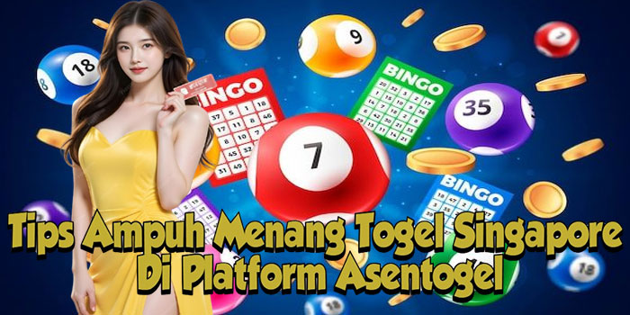 Tips Ampuh Menang Togel Singapore Di Platform Asentogel