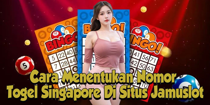Cara Menentukan Nomor Togel Singapore Di Situs Jamuslot