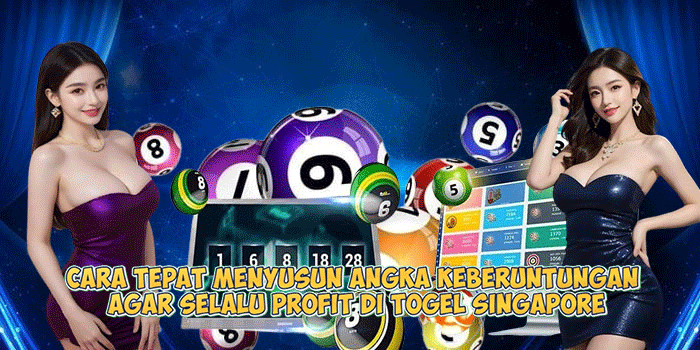 Cara Tepat Menyusun Angka Keberuntungan Agar Selalu Profit di Togel Singapore