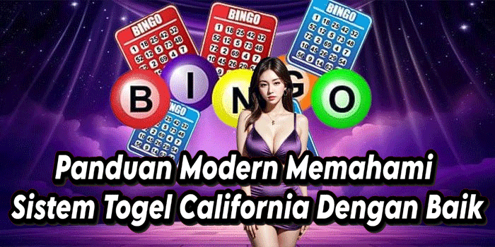 Panduan Modern Memahami Sistem Togel California Dengan Baik